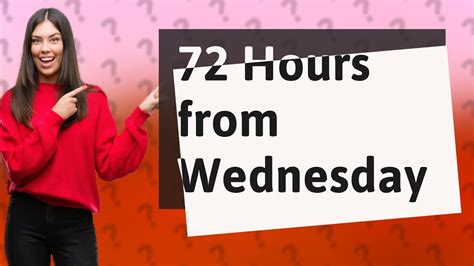 what is 72 hours from wednesday